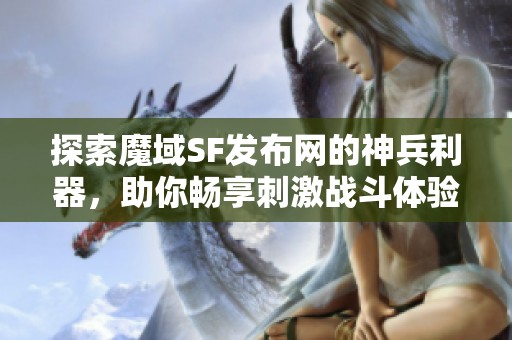 探索魔域SF发布网的神兵利器，助你畅享刺激战斗体验！
