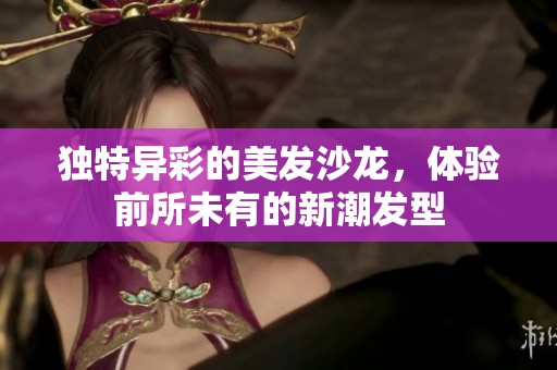 独特异彩的美发沙龙，体验前所未有的新潮发型