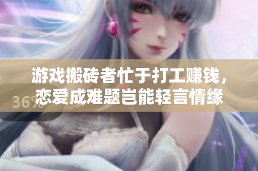游戏搬砖者忙于打工赚钱，恋爱成难题岂能轻言情缘