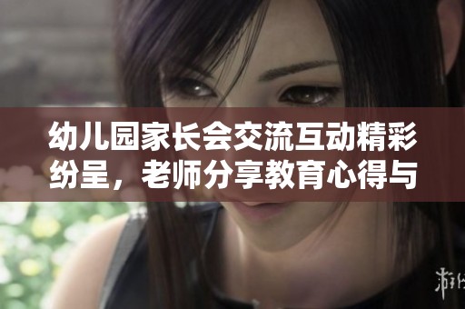 幼儿园家长会交流互动精彩纷呈，老师分享教育心得与建议