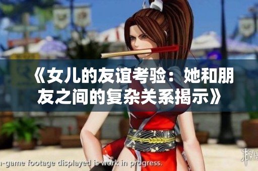 《女儿的友谊考验：她和朋友之间的复杂关系揭示》