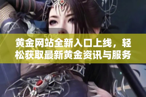 黄金网站全新入口上线，轻松获取最新黄金资讯与服务