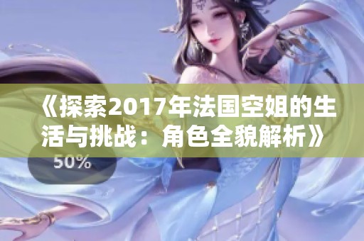 《探索2017年法国空姐的生活与挑战：角色全貌解析》