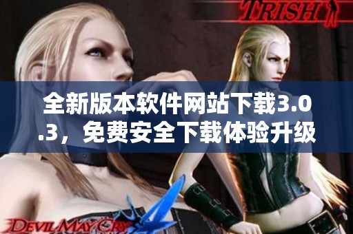 全新版本软件网站下载3.0.3，免费安全下载体验升级
