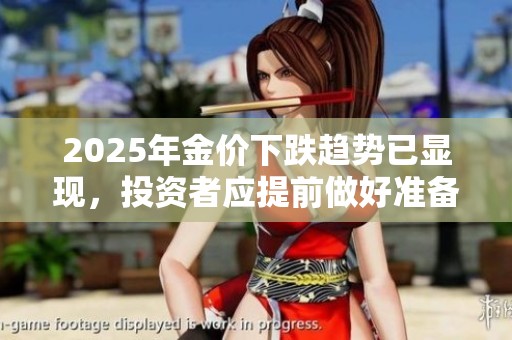 2025年金价下跌趋势已显现，投资者应提前做好准备