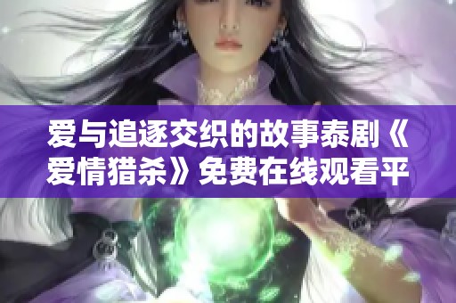 爱与追逐交织的故事泰剧《爱情猎杀》免费在线观看平台推荐