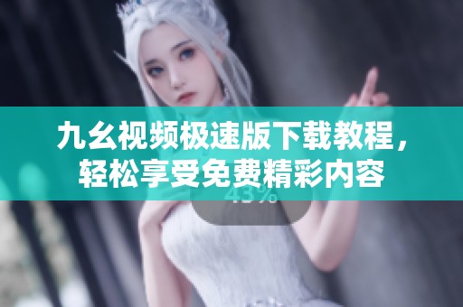 九幺视频极速版下载教程，轻松享受免费精彩内容