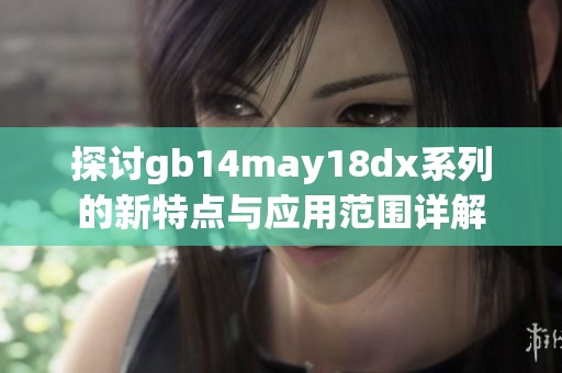 探讨gb14may18dx系列的新特点与应用范围详解