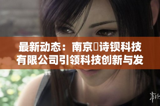 最新动态：南京瑧诗钡科技有限公司引领科技创新与发展