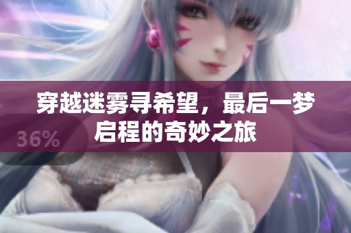 穿越迷雾寻希望，最后一梦启程的奇妙之旅