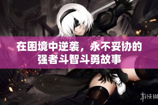 在困境中逆袭，永不妥协的强者斗智斗勇故事