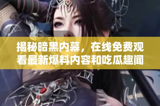 揭秘暗黑内幕，在线免费观看最新爆料内容和吃瓜趣闻