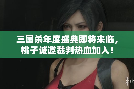 三国杀年度盛典即将来临，桃子诚邀裁判热血加入！