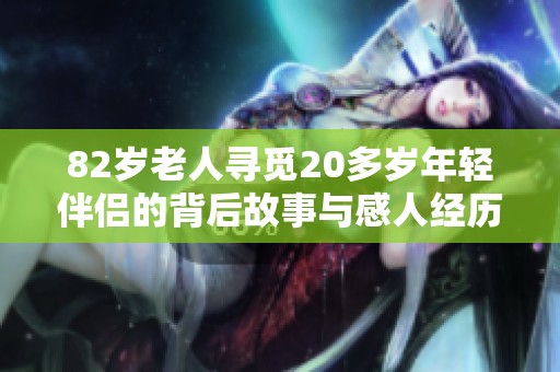 82岁老人寻觅20多岁年轻伴侣的背后故事与感人经历