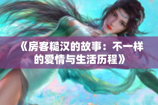 《房客糙汉的故事：不一样的爱情与生活历程》