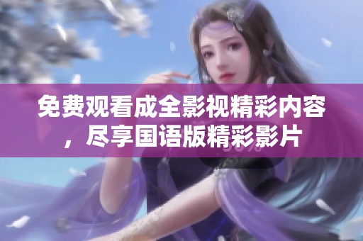 免费观看成全影视精彩内容，尽享国语版精彩影片