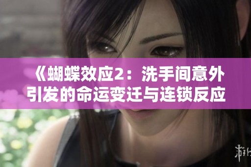 《蝴蝶效应2：洗手间意外引发的命运变迁与连锁反应》