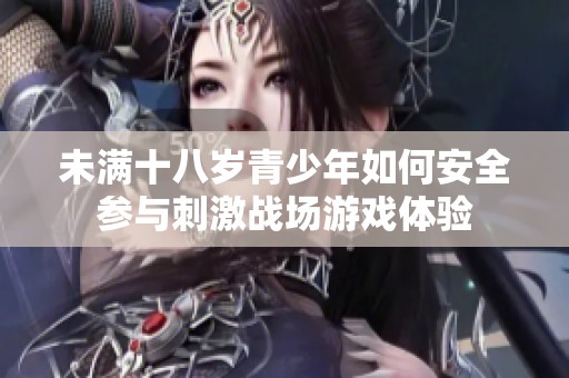未满十八岁青少年如何安全参与刺激战场游戏体验