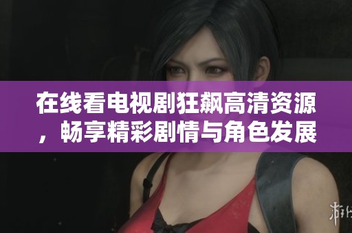 在线看电视剧狂飙高清资源，畅享精彩剧情与角色发展