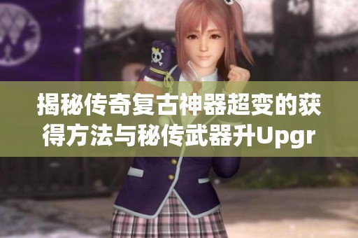揭秘传奇复古神器超变的获得方法与秘传武器升Upgrade之路