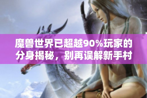 魔兽世界已超越90%玩家的分身揭秘，别再误解新手村村长了