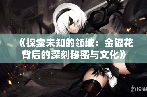 《探索未知的领域：金银花背后的深刻秘密与文化》