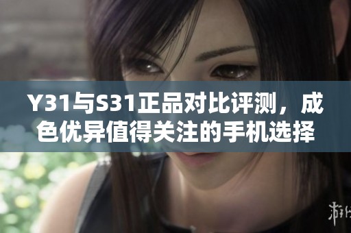 Y31与S31正品对比评测，成色优异值得关注的手机选择