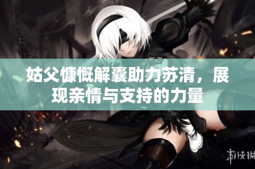 姑父慷慨解囊助力苏清，展现亲情与支持的力量