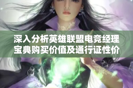 深入分析英雄联盟电竞经理宝典购买价值及通行证性价比与新福利详解