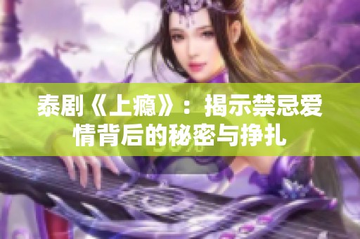 泰剧《上瘾》：揭示禁忌爱情背后的秘密与挣扎