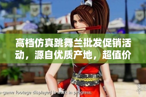 高档仿真跳舞兰批发促销活动，源自优质产地，超值价格等你来抢