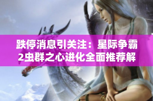 跌停消息引关注：星际争霸2虫群之心进化全面推荐解析