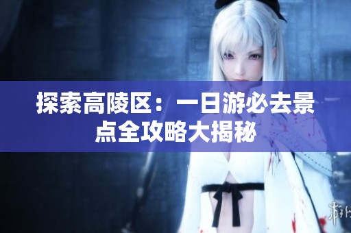 探索高陵区：一日游必去景点全攻略大揭秘