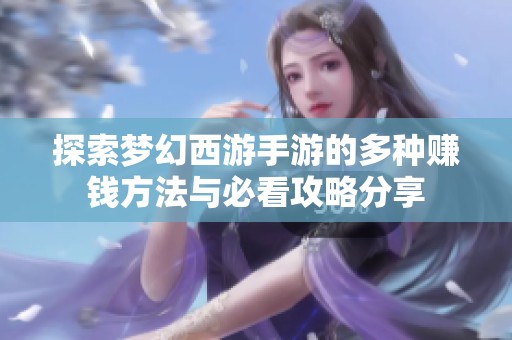 探索梦幻西游手游的多种赚钱方法与必看攻略分享