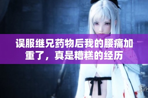 误服继兄药物后我的腰痛加重了，真是糟糕的经历