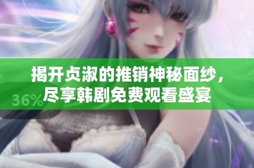 揭开贞淑的推销神秘面纱，尽享韩剧免费观看盛宴