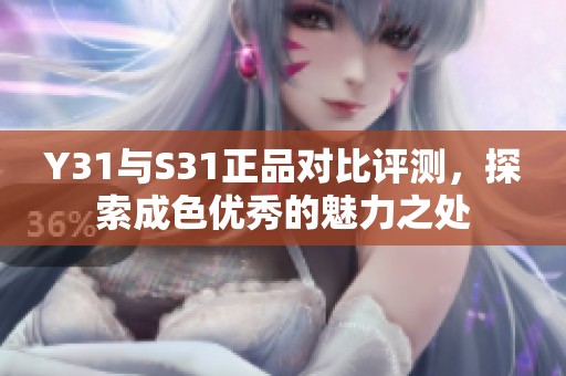 Y31与S31正品对比评测，探索成色优秀的魅力之处