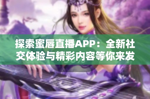 探索蜜唇直播APP：全新社交体验与精彩内容等你来发现