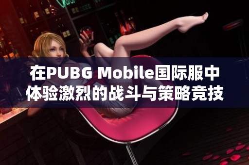 在PUBG Mobile国际服中体验激烈的战斗与策略竞技