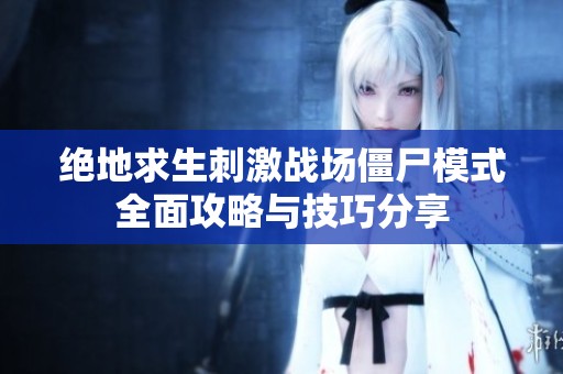 绝地求生刺激战场僵尸模式全面攻略与技巧分享