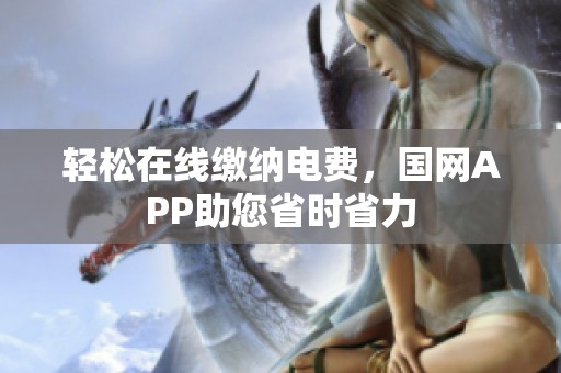 轻松在线缴纳电费，国网APP助您省时省力