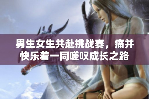 男生女生共赴挑战赛，痛并快乐着一同嗟叹成长之路