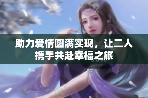 助力爱情圆满实现，让二人携手共赴幸福之旅