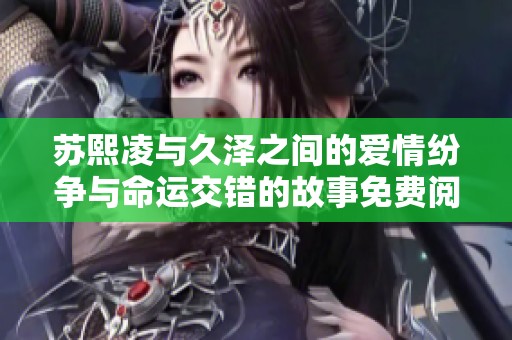 苏熙凌与久泽之间的爱情纷争与命运交错的故事免费阅读