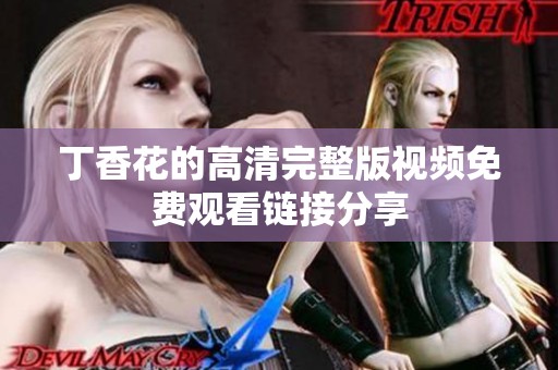丁香花的高清完整版视频免费观看链接分享