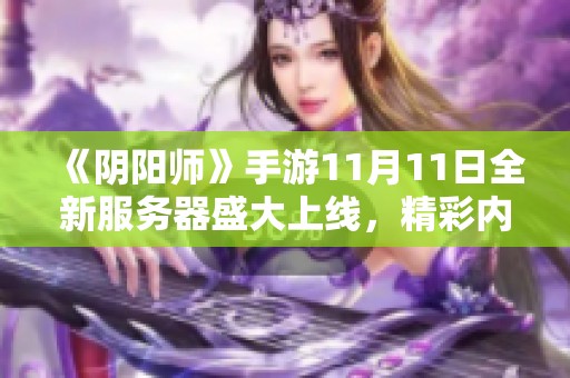 《阴阳师》手游11月11日全新服务器盛大上线，精彩内容等你体验！