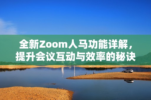 全新Zoom人马功能详解，提升会议互动与效率的秘诀