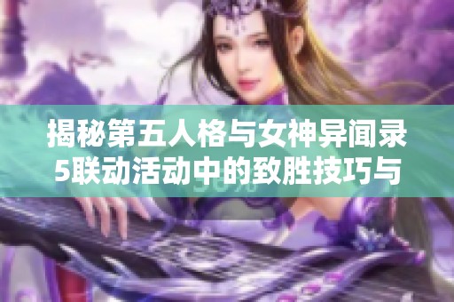 揭秘第五人格与女神异闻录5联动活动中的致胜技巧与策略