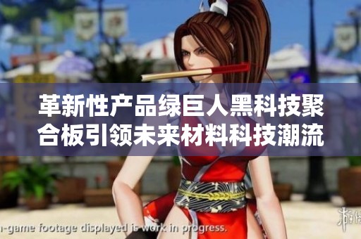革新性产品绿巨人黑科技聚合板引领未来材料科技潮流
