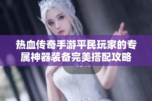热血传奇手游平民玩家的专属神器装备完美搭配攻略